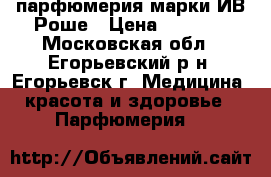 парфюмерия марки ИВ-Роше › Цена ­ 1 750 - Московская обл., Егорьевский р-н, Егорьевск г. Медицина, красота и здоровье » Парфюмерия   